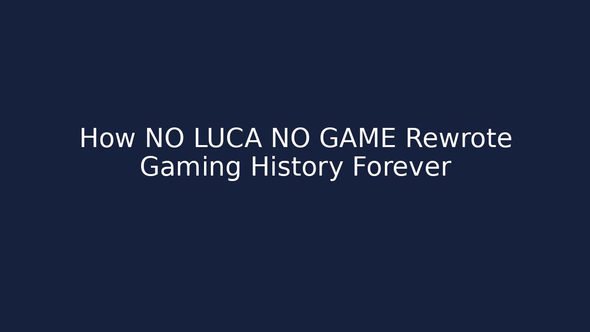 How NO LUCA NO GAME Rewrote Gaming History Forever