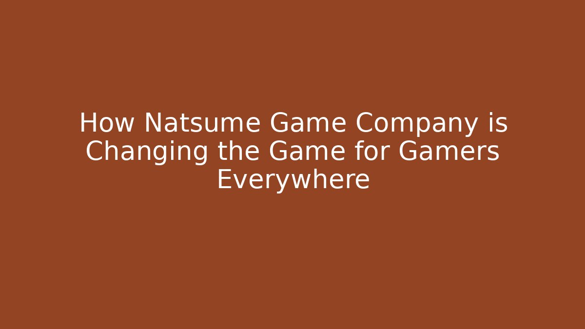 How Natsume Game Company is Changing the Game for Gamers Everywhere