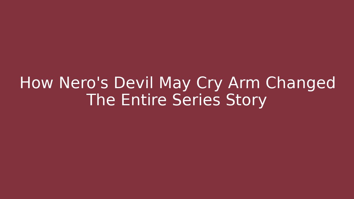 How Nero's Devil May Cry Arm Changed The Entire Series Story