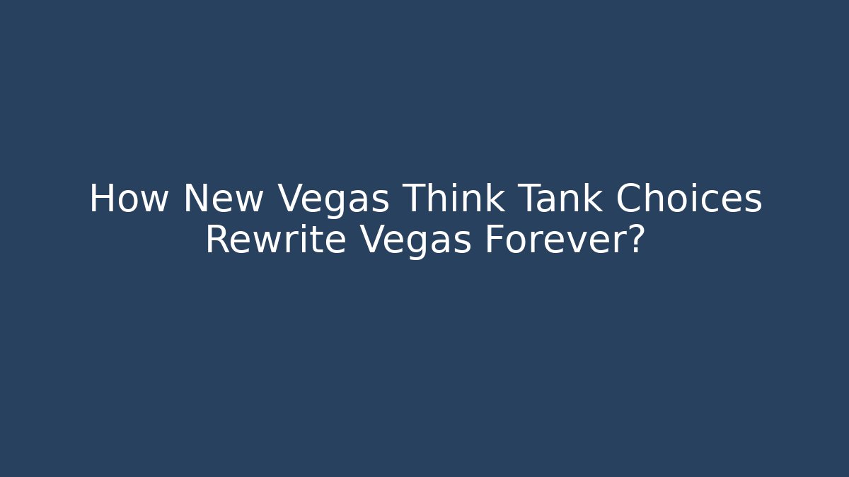 How New Vegas Think Tank Choices Rewrite Vegas Forever?