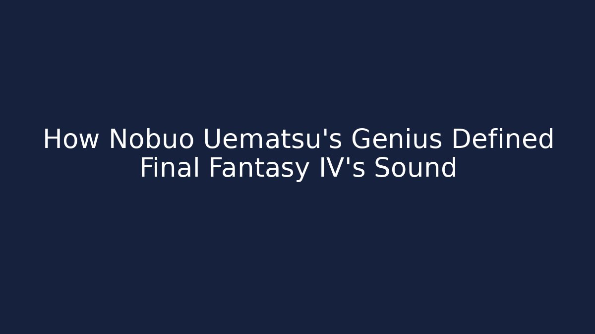 How Nobuo Uematsu's Genius Defined Final Fantasy IV's Sound - Critter Realm