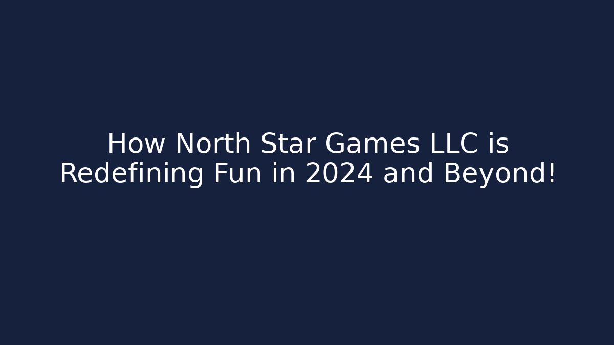 How North Star Games LLC is Redefining Fun in 2024 and Beyond!