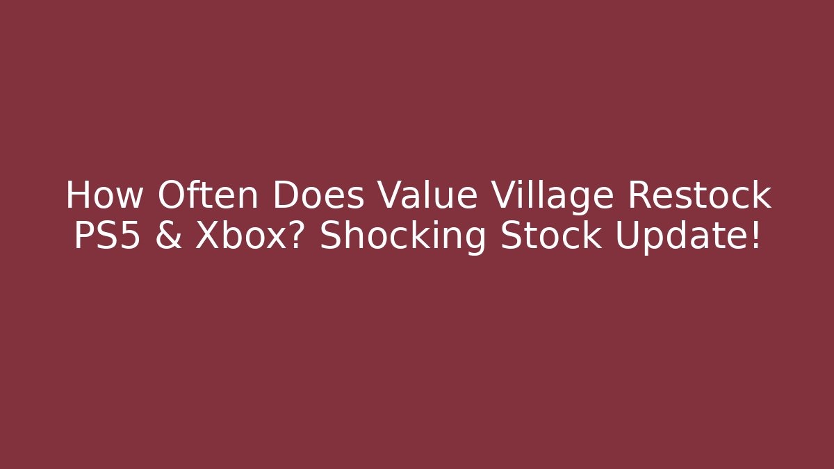 How Often Does Value Village Restock PS5 & Xbox? Shocking Stock Update!