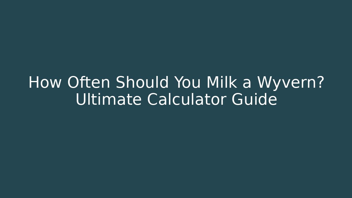 How Often Should You Milk a Wyvern? Ultimate Calculator Guide
