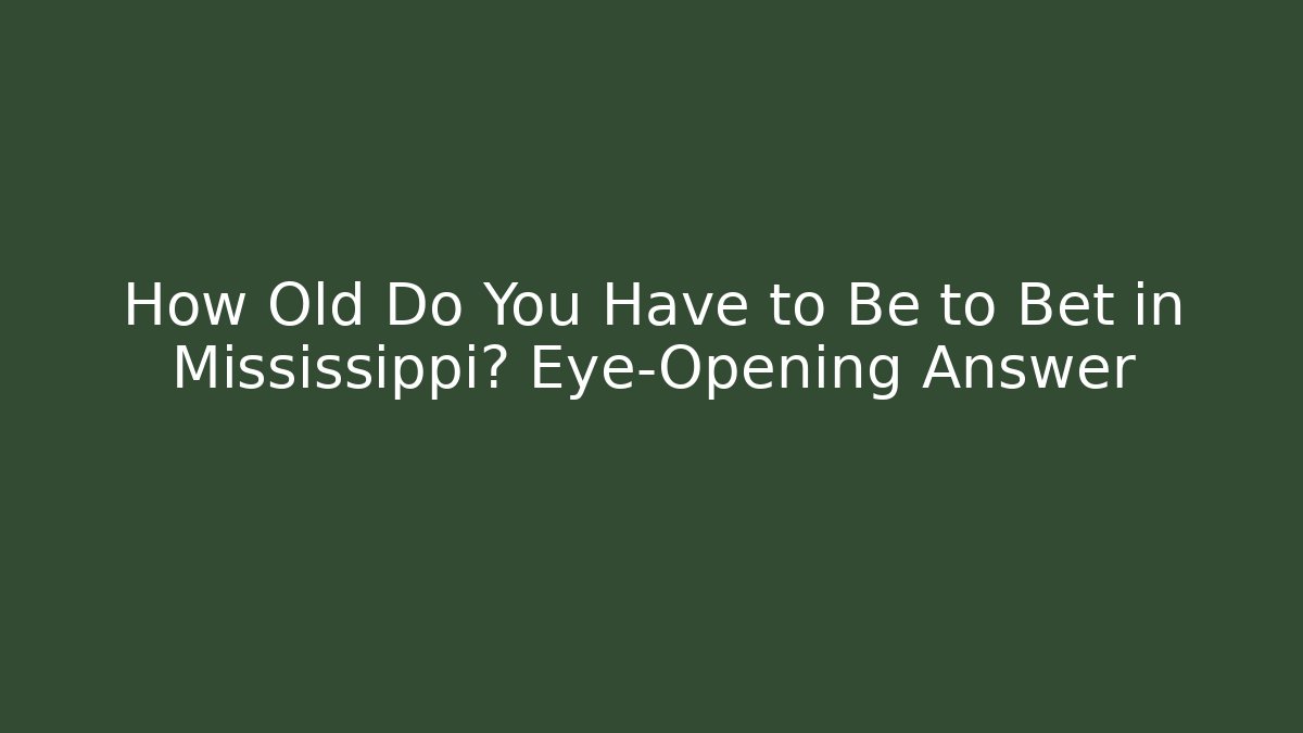 How Old Do You Have to Be to Bet in Mississippi? Eye-Opening Answer