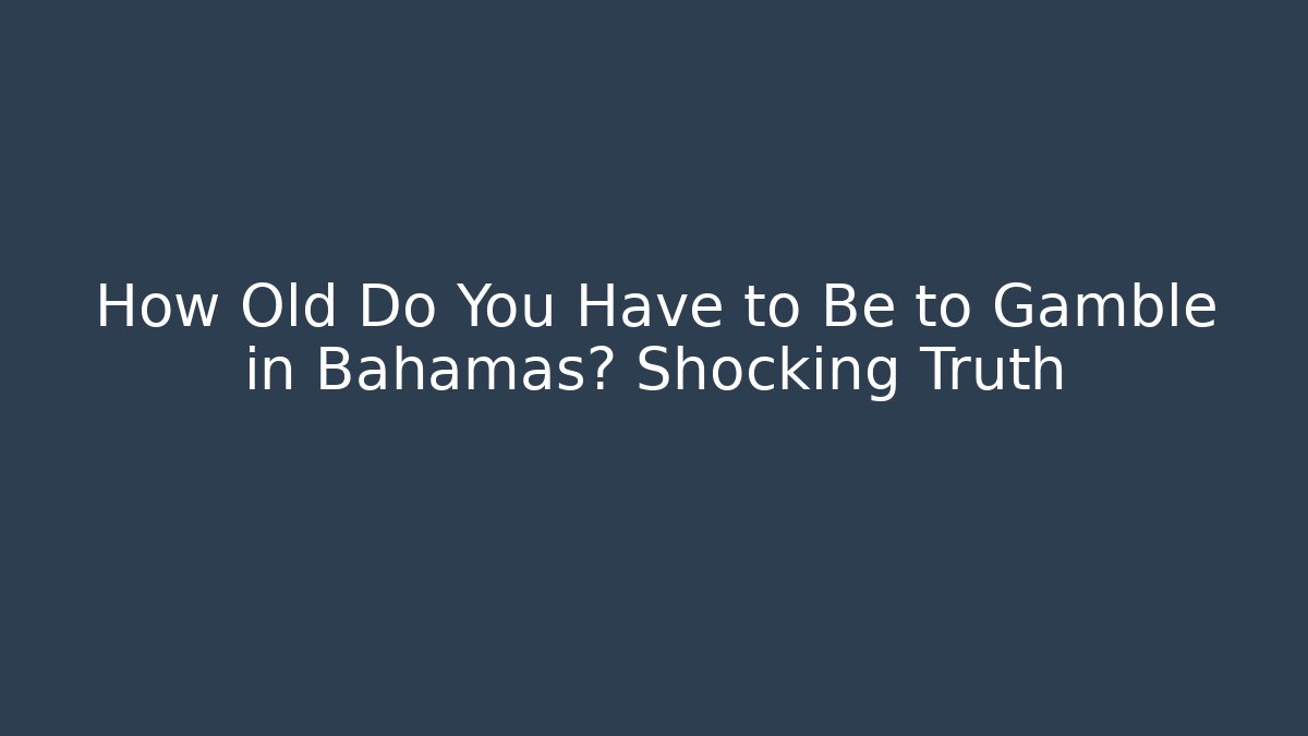 How Old Do You Have to Be to Gamble in Bahamas? Shocking Truth