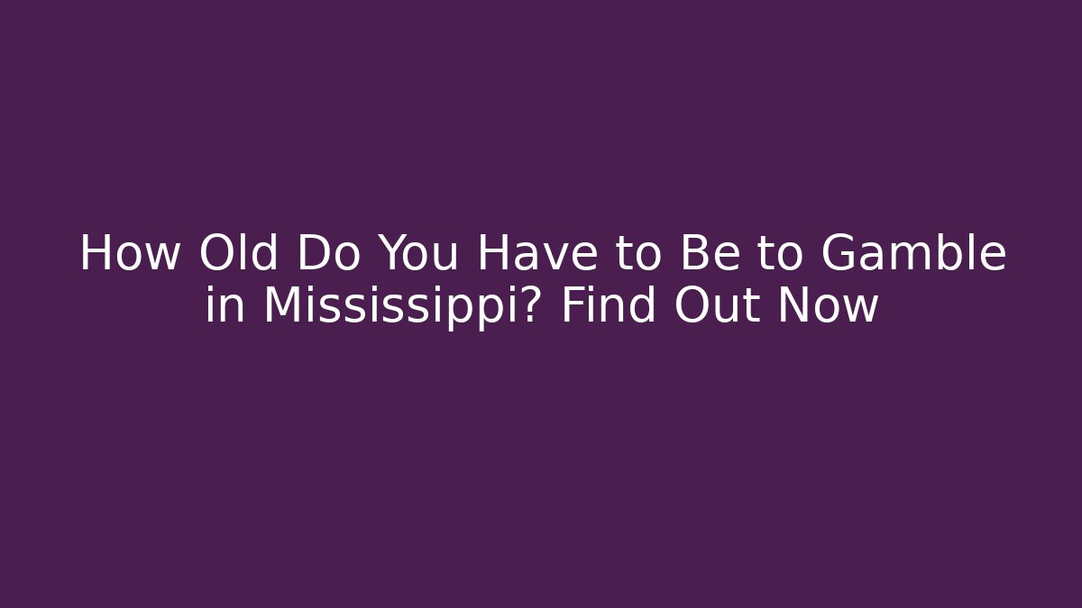 How Old Do You Have to Be to Gamble in Mississippi? Find Out Now