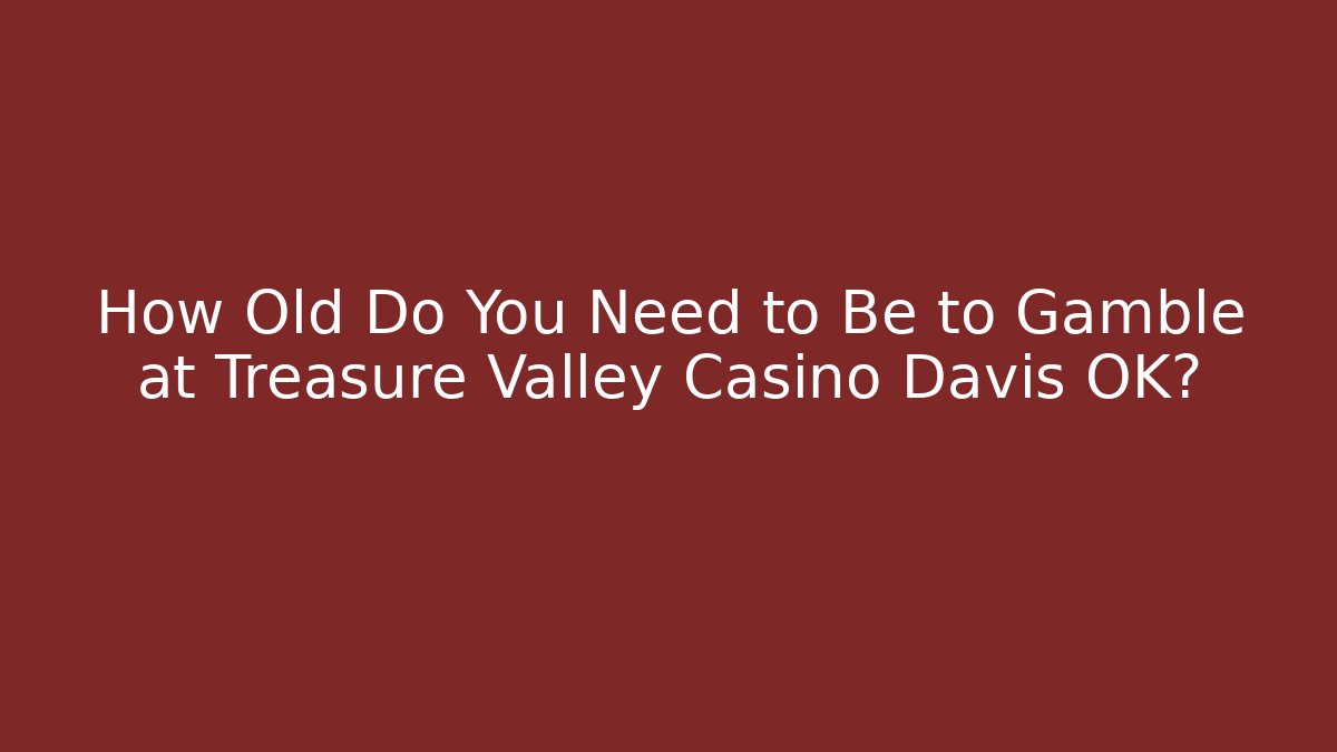 How Old Do You Need to Be to Gamble at Treasure Valley Casino Davis OK? - Critter Realm