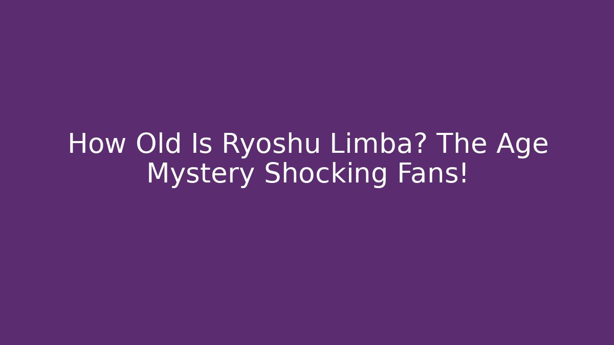 How Old Is Ryoshu Limba? The Age Mystery Shocking Fans!