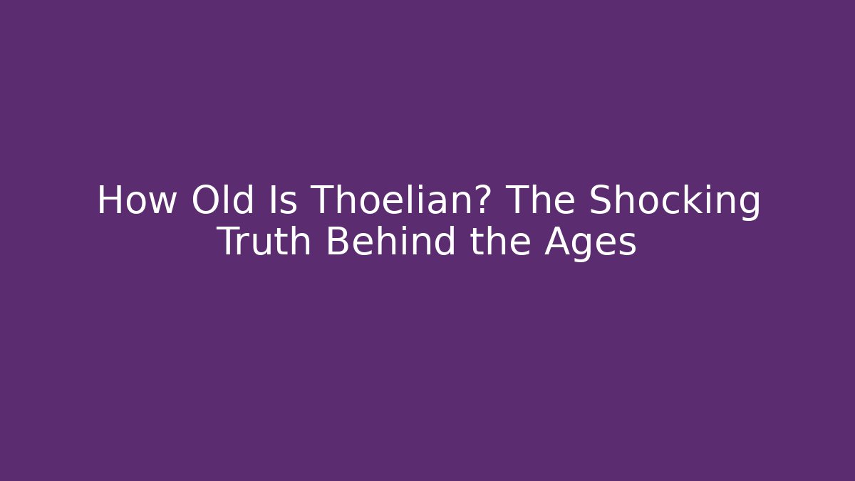 How Old Is Thoelian? The Shocking Truth Behind the Ages