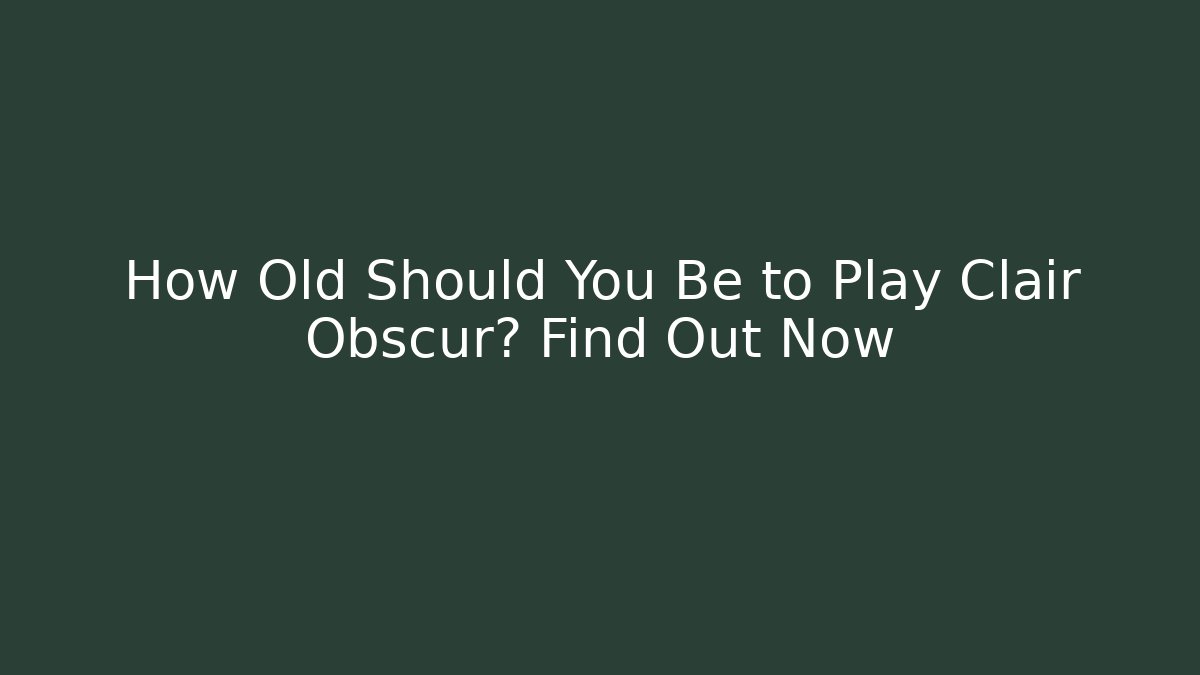 How Old Should You Be to Play Clair Obscur? Find Out Now