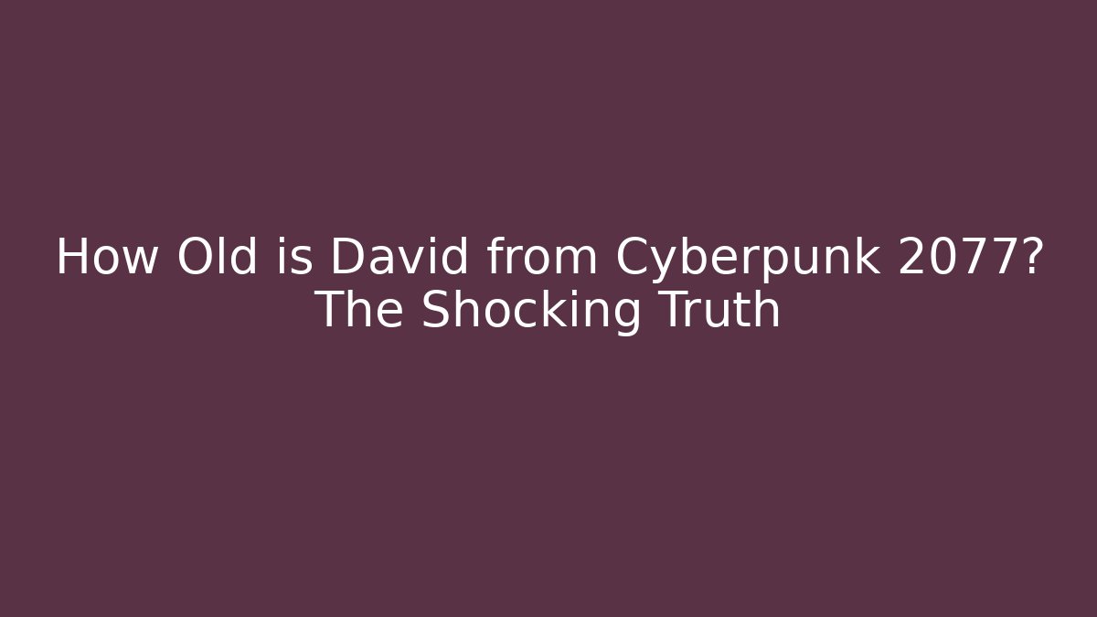 How Old is David from Cyberpunk 2077? The Shocking Truth