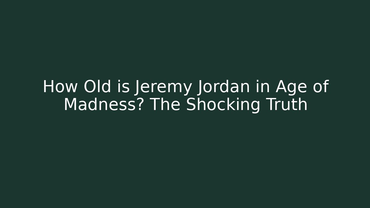 How Old is Jeremy Jordan in Age of Madness? The Shocking Truth