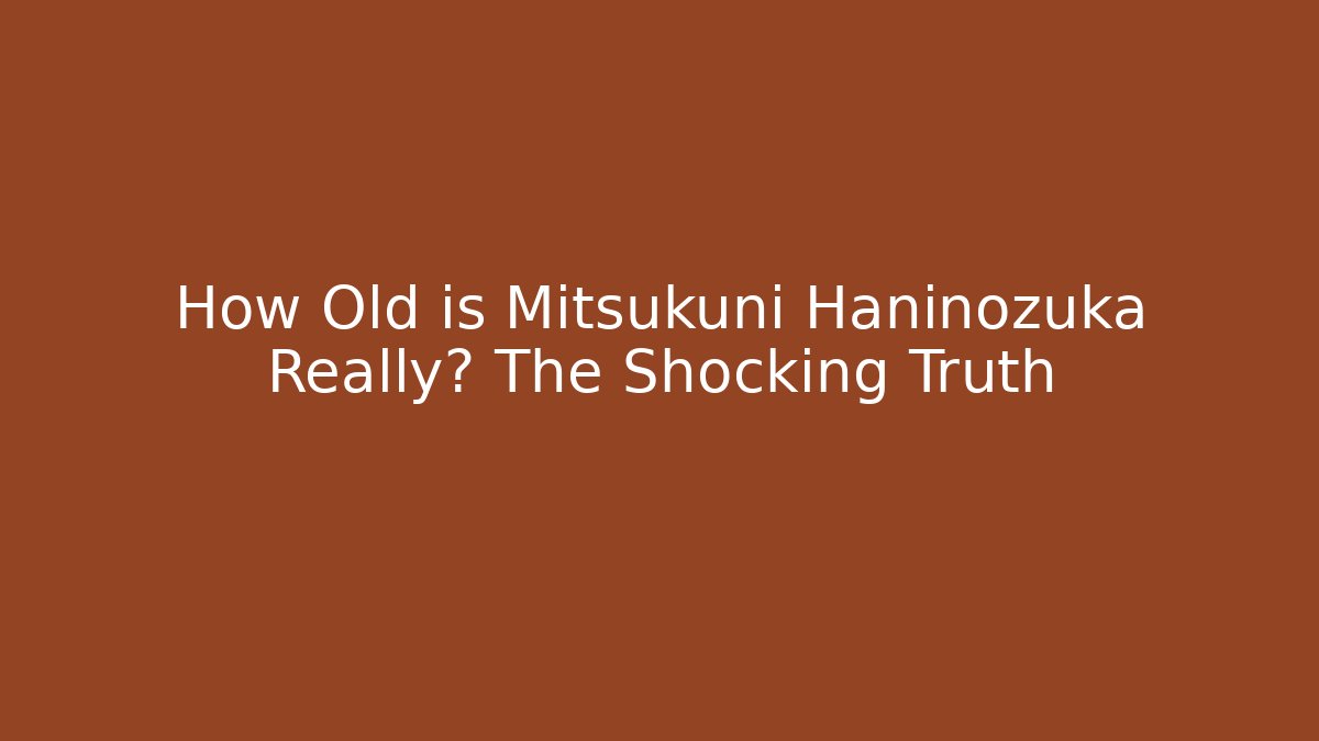 How Old is Mitsukuni Haninozuka Really? The Shocking Truth