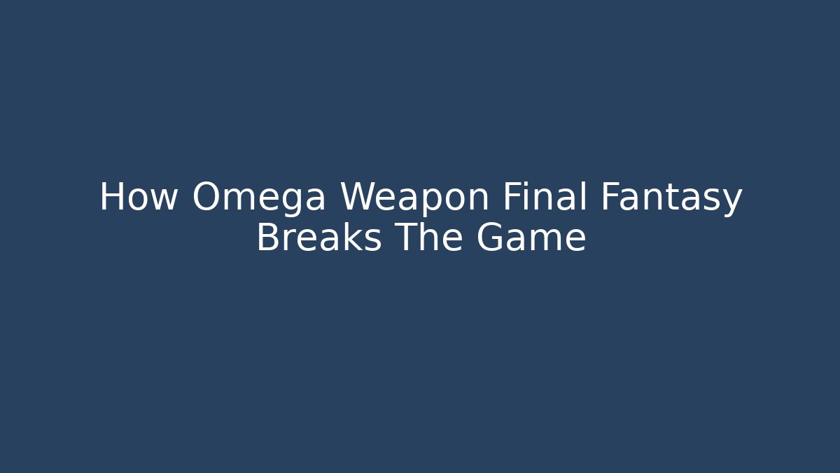 How Omega Weapon Final Fantasy Breaks The Game