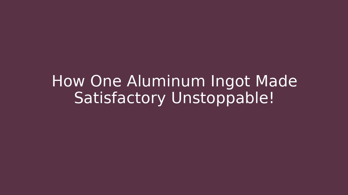 How One Aluminum Ingot Made Satisfactory Unstoppable!