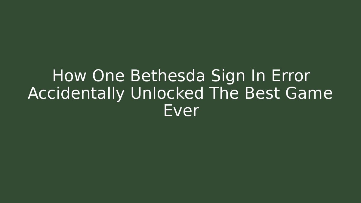 How One Bethesda Sign In Error Accidentally Unlocked The Best Game Ever