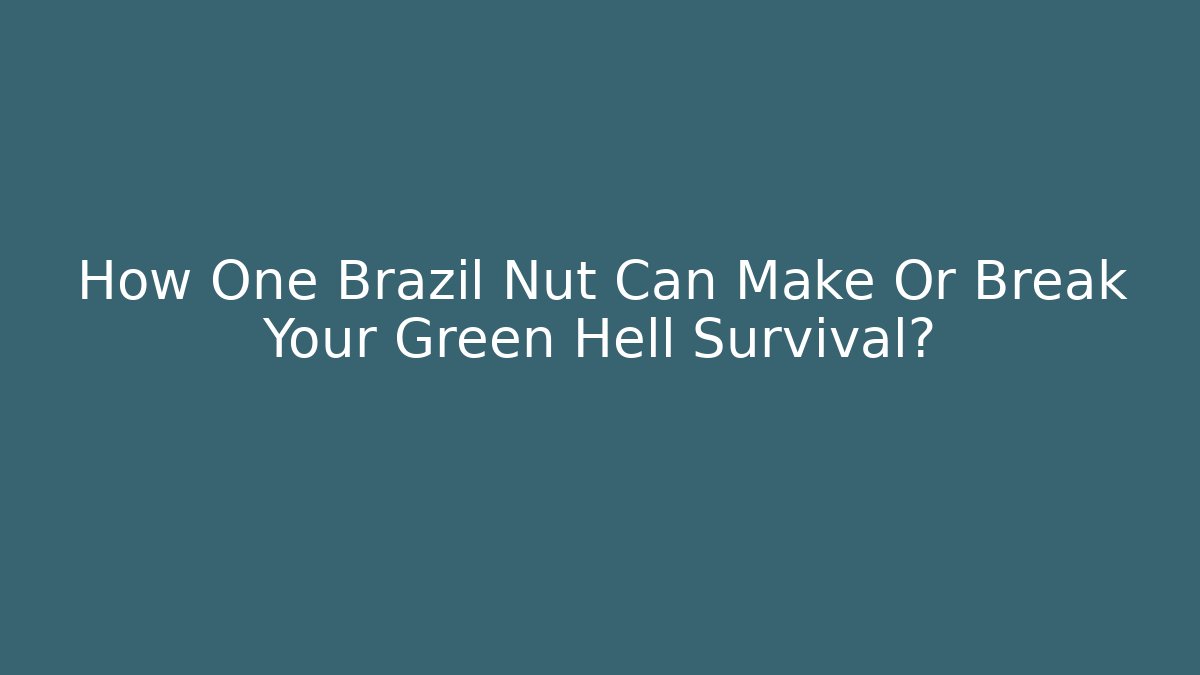 How One Brazil Nut Can Make Or Break Your Green Hell Survival?