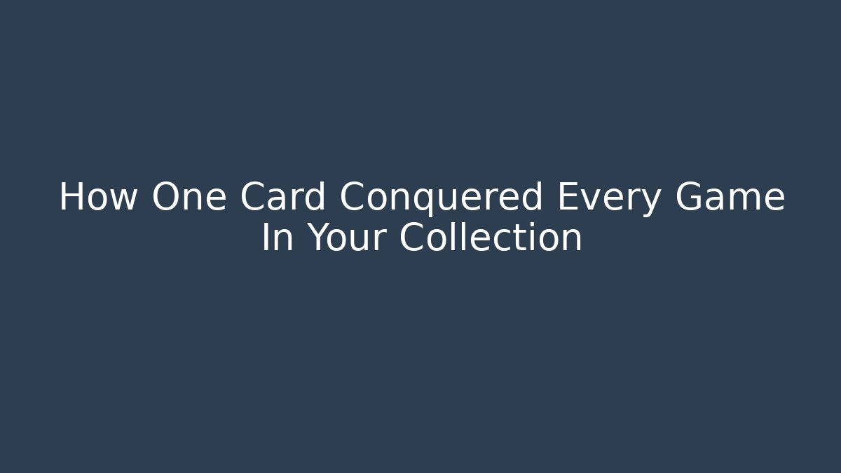 How One Card Conquered Every Game In Your Collection
