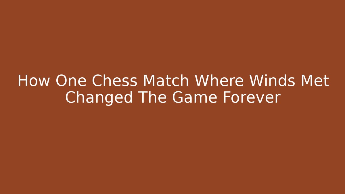 How One Chess Match Where Winds Met Changed The Game Forever