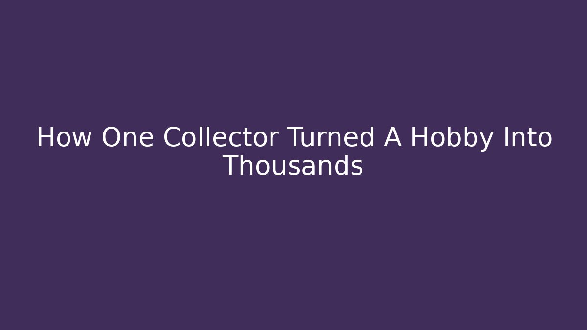 How One Collector Turned A Hobby Into Thousands
