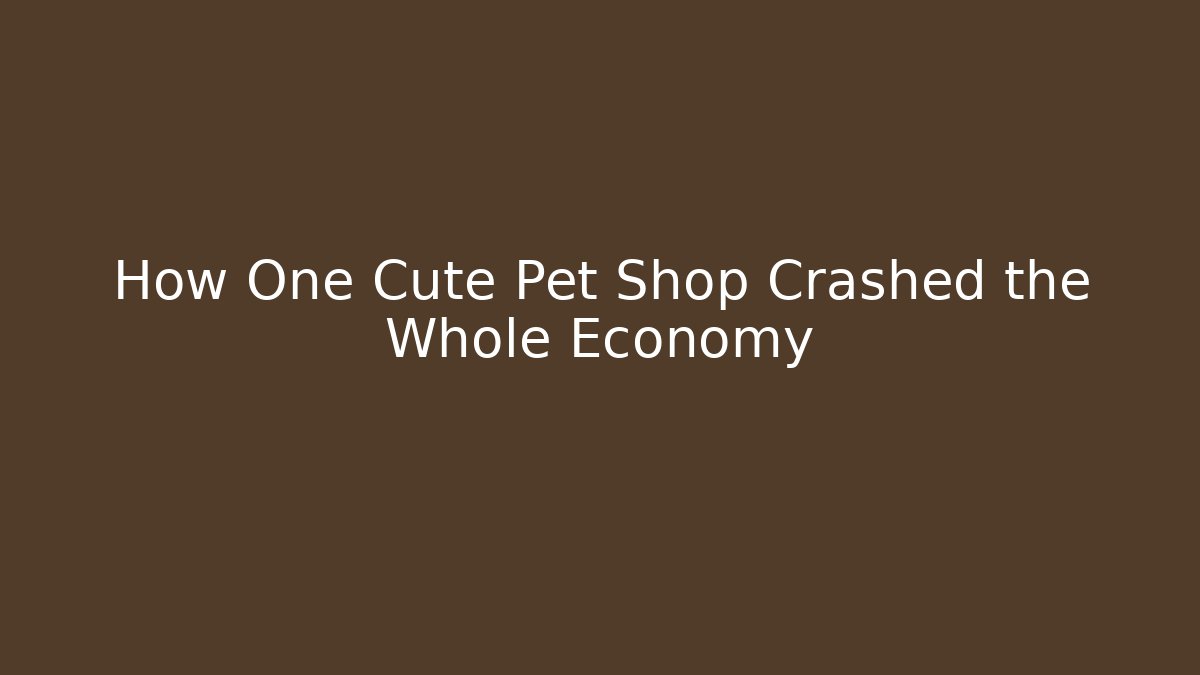 How One Cute Pet Shop Crashed the Whole Economy