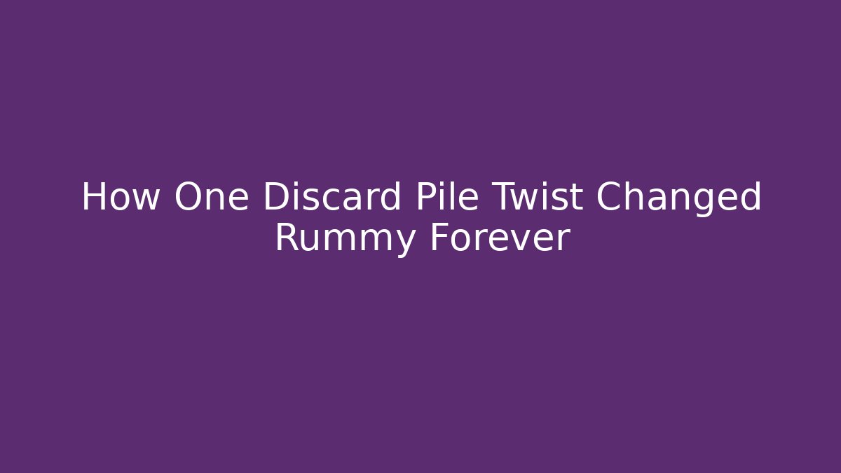 How One Discard Pile Twist Changed Rummy Forever