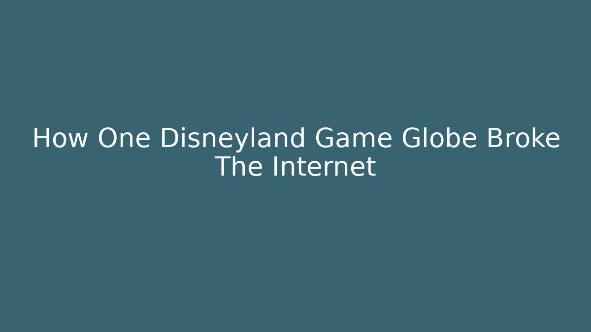 How One Disneyland Game Globe Broke The Internet