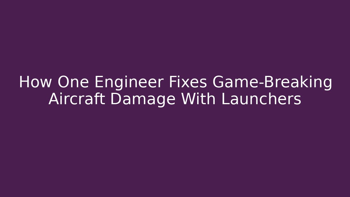 How One Engineer Fixes Game-Breaking Aircraft Damage With Launchers