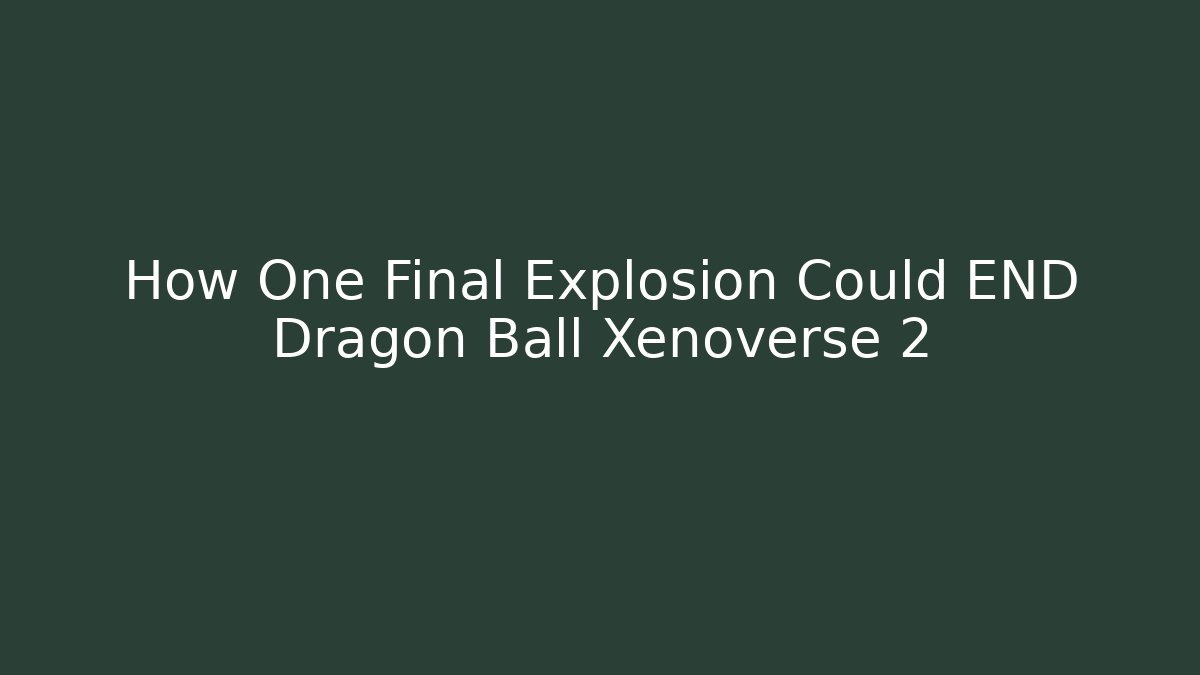 How One Final Explosion Could END Dragon Ball Xenoverse 2