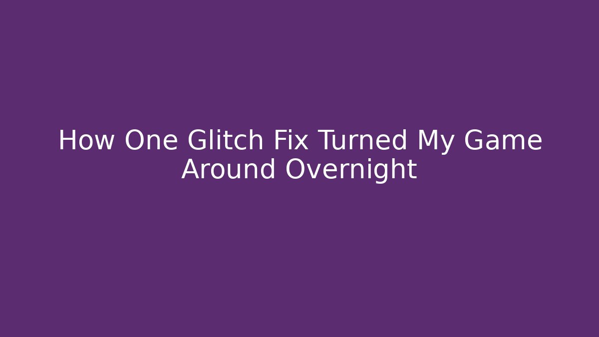 How One Glitch Fix Turned My Game Around Overnight