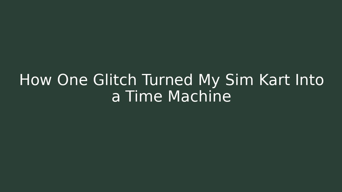 How One Glitch Turned My Sim Kart Into a Time Machine