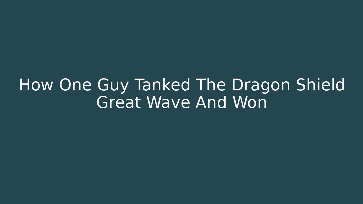 How One Guy Tanked The Dragon Shield Great Wave And Won