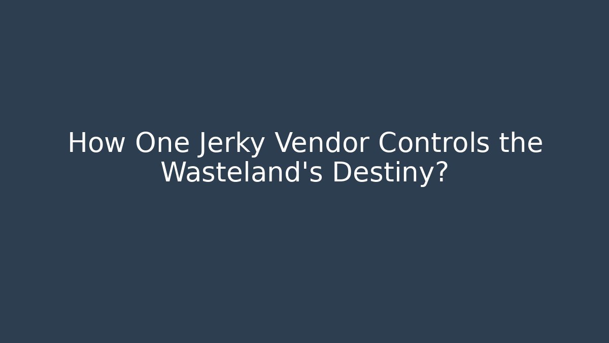 How One Jerky Vendor Controls the Wasteland's Destiny?
