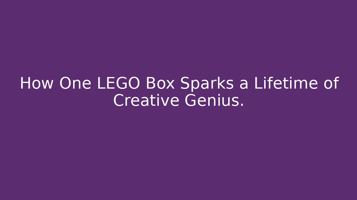 How One LEGO Box Sparks a Lifetime of Creative Genius.