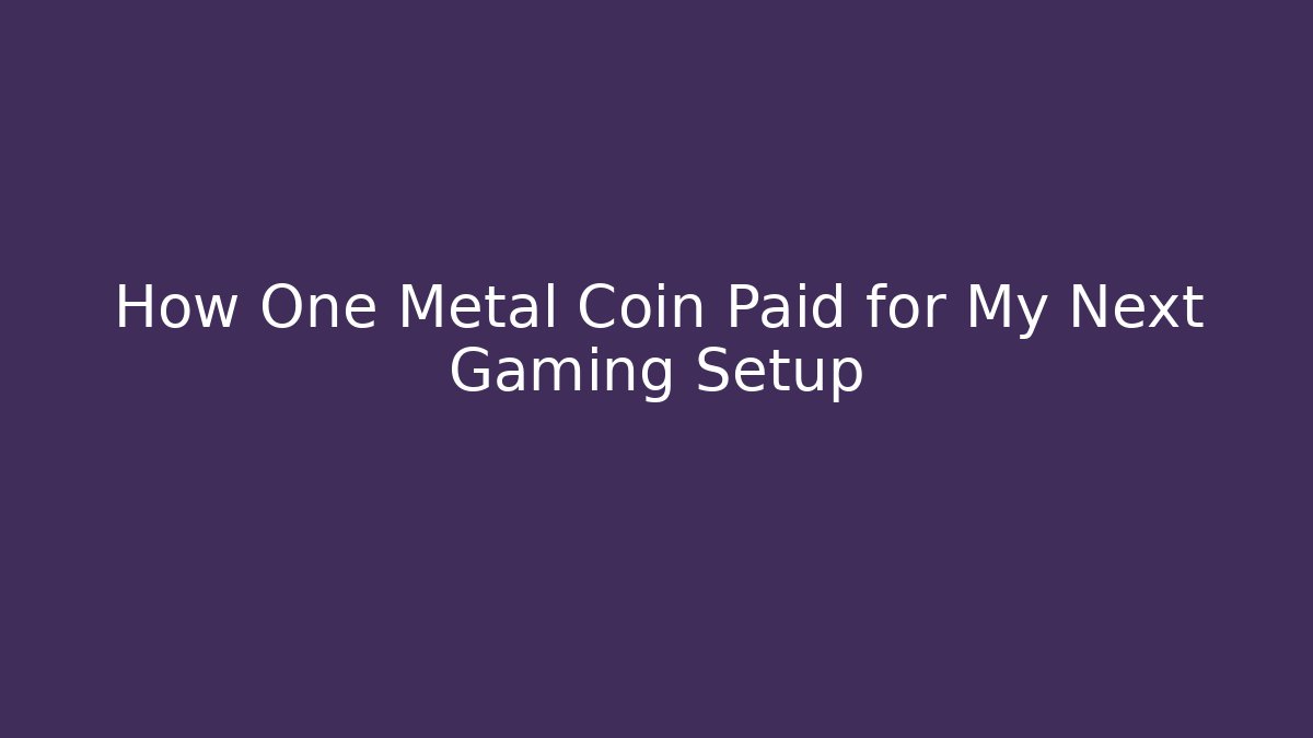 How One Metal Coin Paid for My Next Gaming Setup