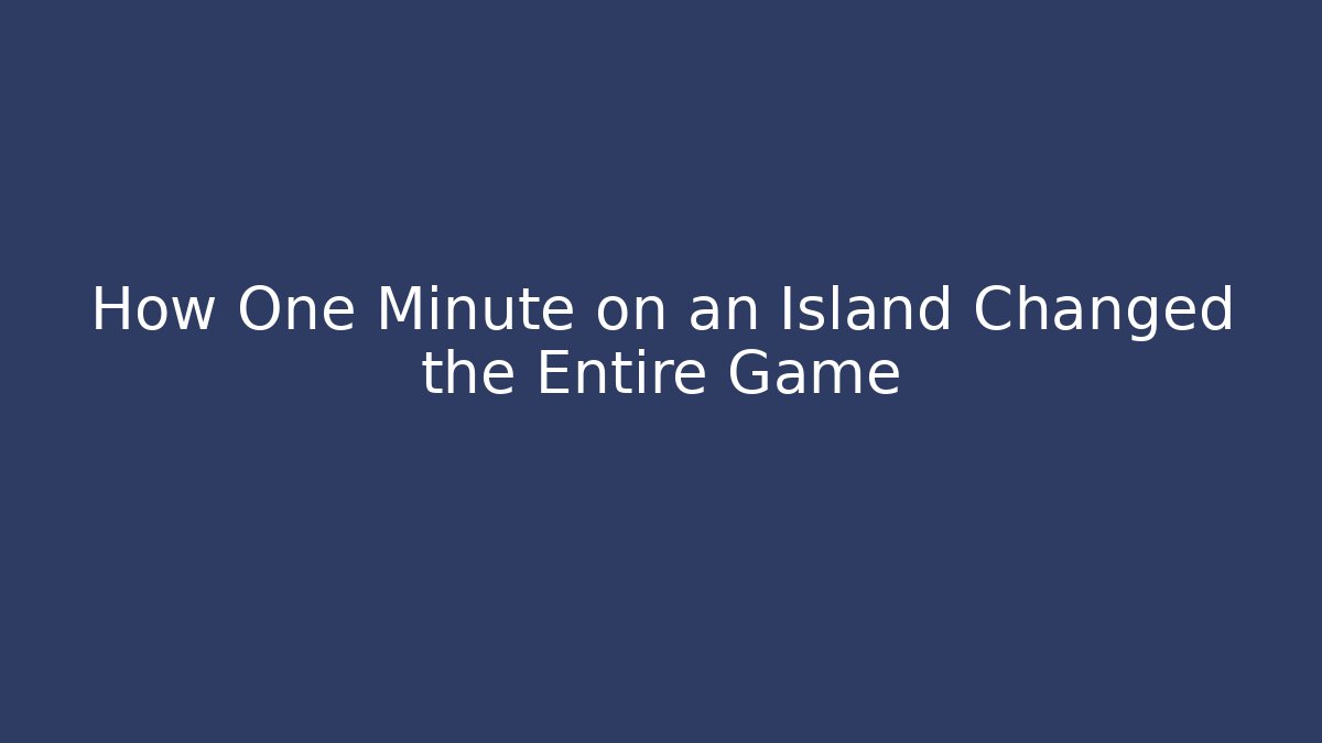 How One Minute on an Island Changed the Entire Game