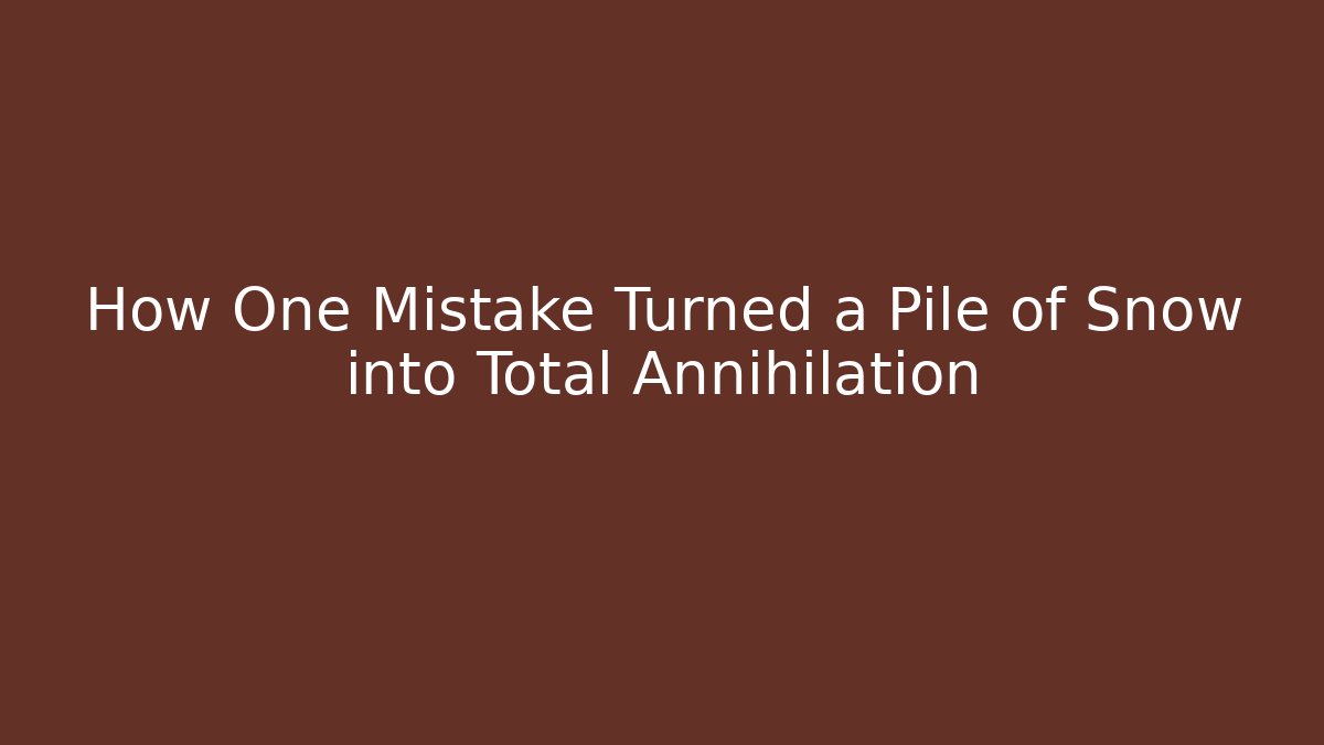How One Mistake Turned a Pile of Snow into Total Annihilation
