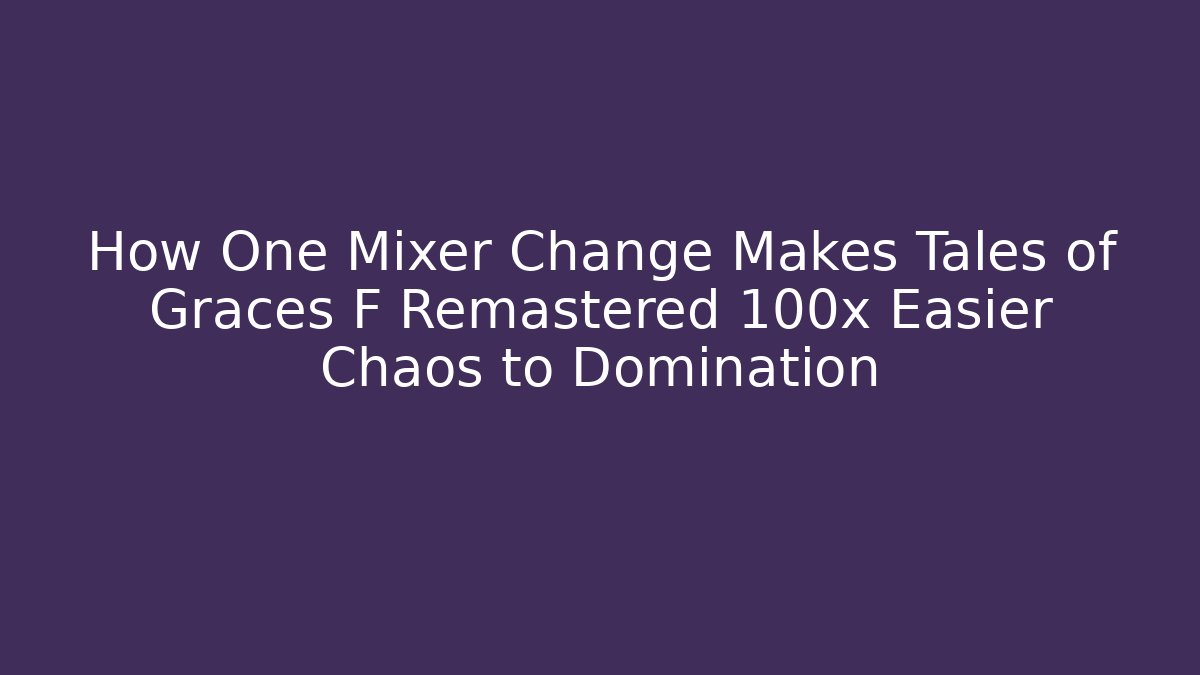 How One Mixer Change Makes Tales of Graces F Remastered 100x Easier Chaos to Domination