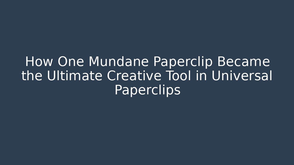 How One Mundane Paperclip Became the Ultimate Creative Tool in Universal Paperclips