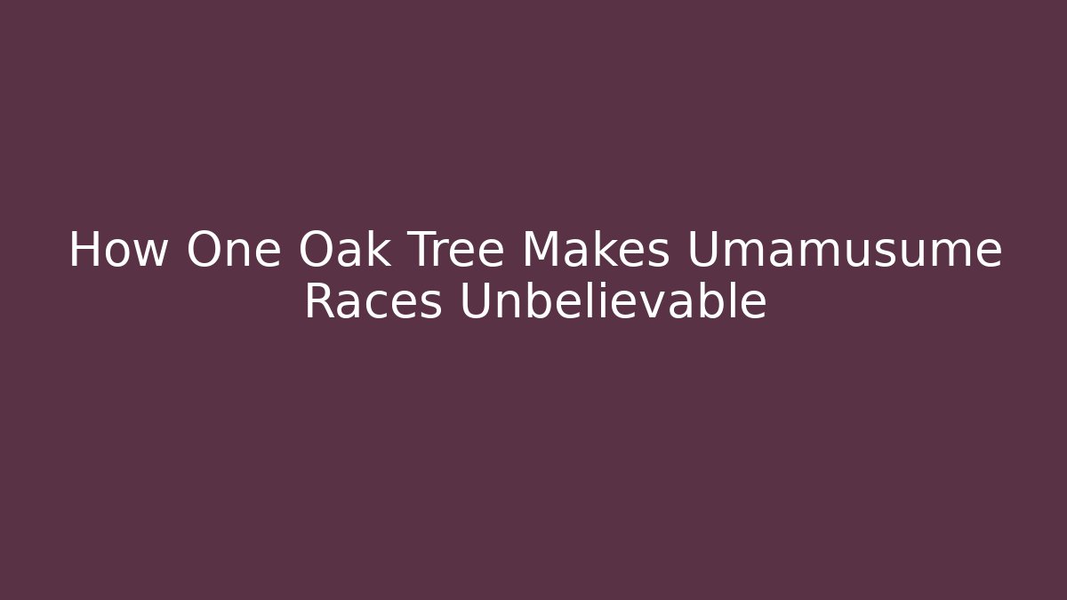 How One Oak Tree Makes Umamusume Races Unbelievable