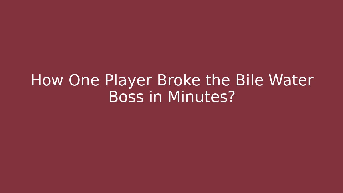 How One Player Broke the Bile Water Boss in Minutes?