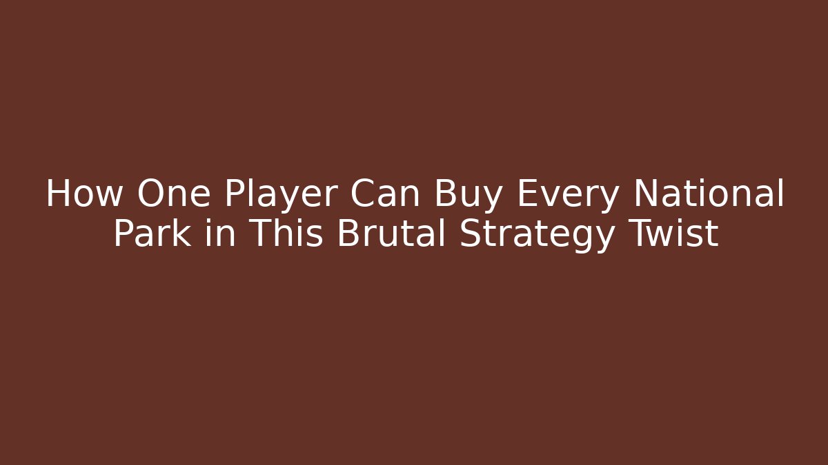 How One Player Can Buy Every National Park in This Brutal Strategy Twist