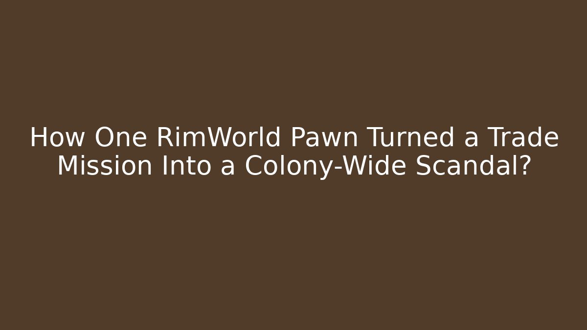 How One RimWorld Pawn Turned a Trade Mission Into a Colony-Wide Scandal?