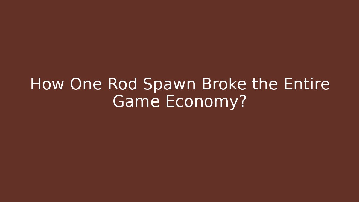 How One Rod Spawn Broke the Entire Game Economy?