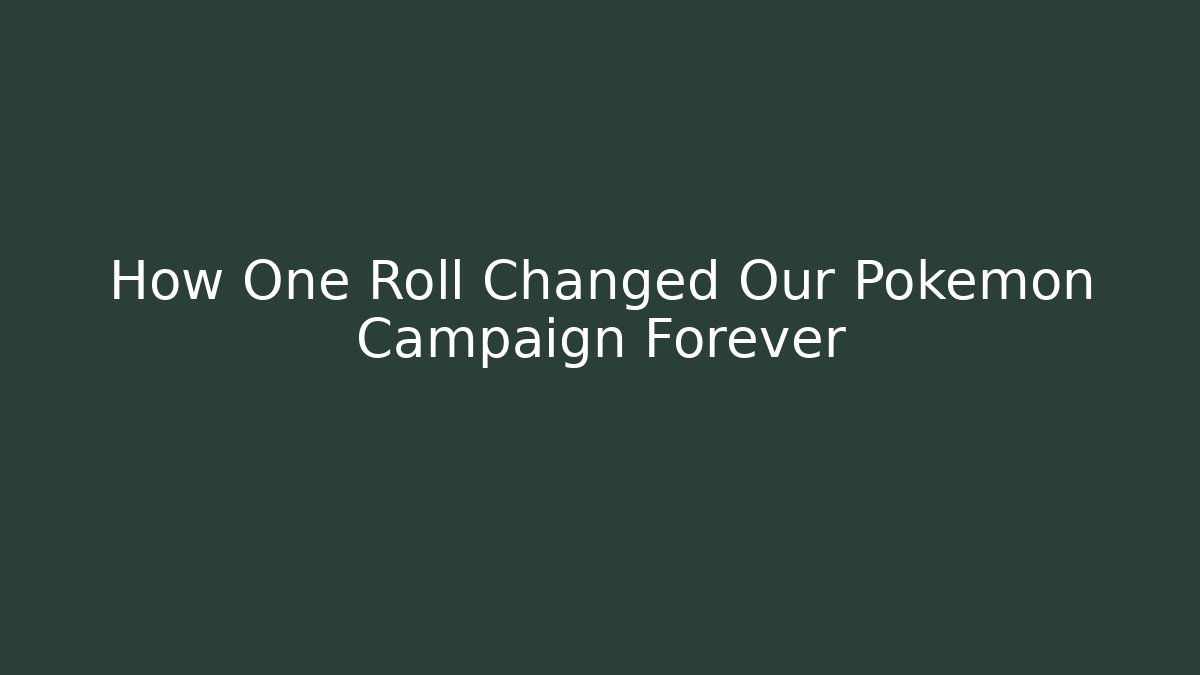How One Roll Changed Our Pokemon Campaign Forever