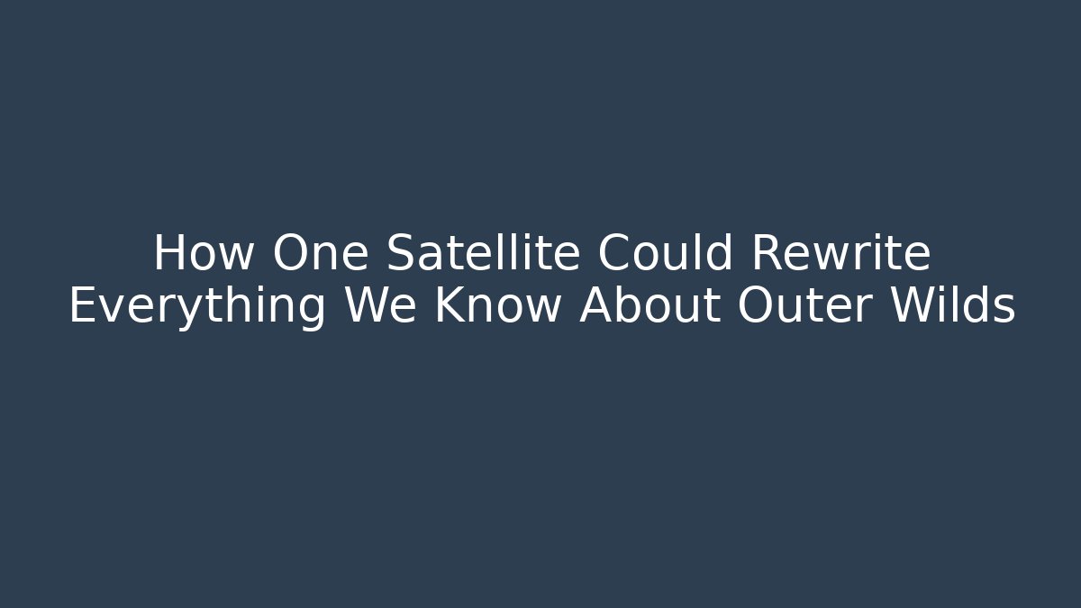 How One Satellite Could Rewrite Everything We Know About Outer Wilds