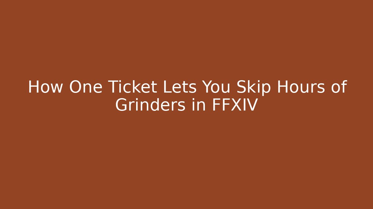 How One Ticket Lets You Skip Hours of Grinders in FFXIV