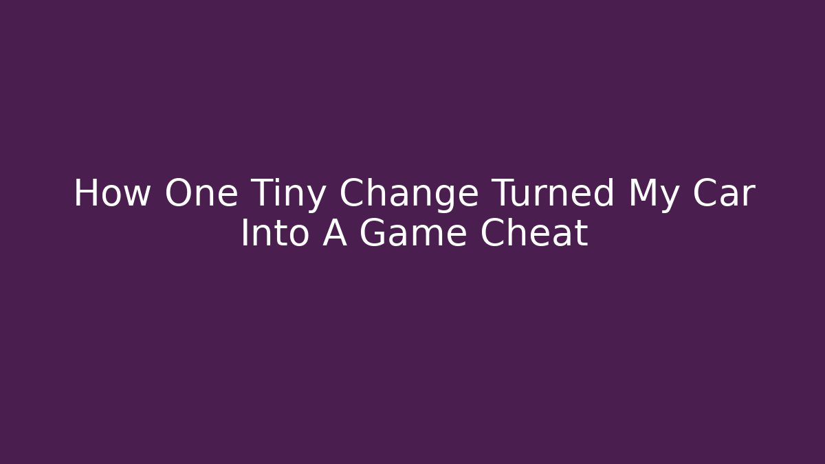 How One Tiny Change Turned My Car Into A Game Cheat