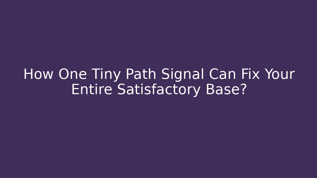How One Tiny Path Signal Can Fix Your Entire Satisfactory Base?